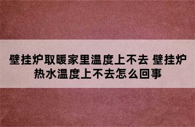 壁挂炉取暖家里温度上不去 壁挂炉热水温度上不去怎么回事